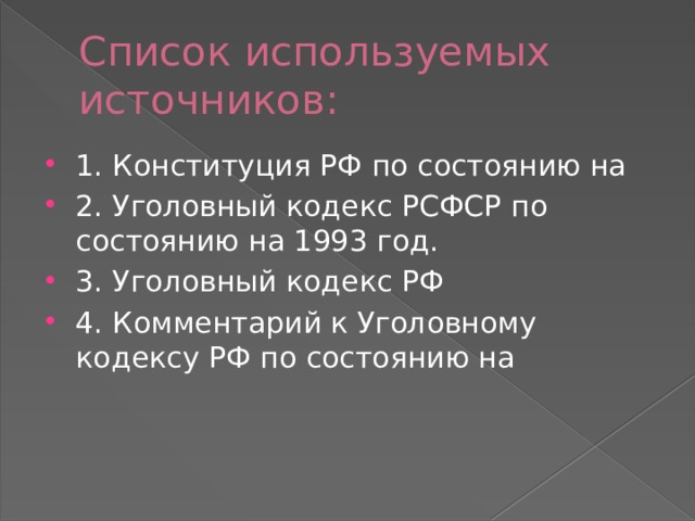 Список используемых источников: 1. Конституция РФ по состоянию на 2. Уголовный кодекс РСФСР по состоянию на 1993 год. 3. Уголовный кодекс РФ 4. Комментарий к Уголовному кодексу РФ по состоянию на 