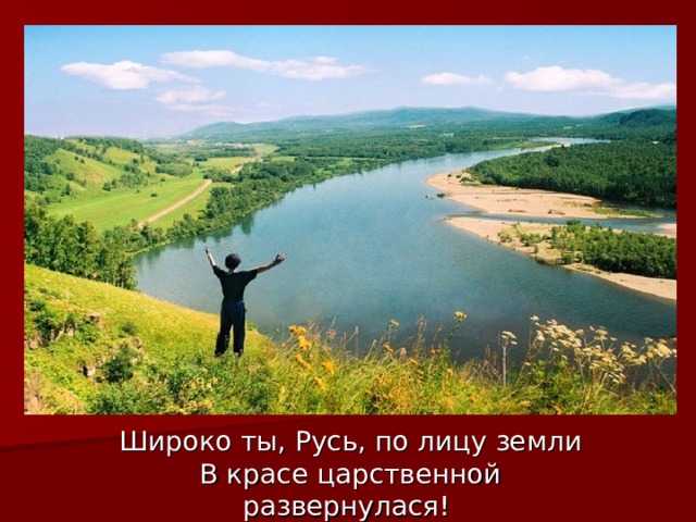 Широко ты, Русь, по лицу земли  В красе царственной развернулася! 