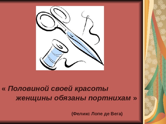 « Половиной своей красоты  женщины обязаны портнихам »    (Феликс Лопе де Вега)  