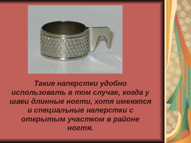 Такие наперстки удобно использовать в том случае, когда у швеи длинные ногти, хотя имеются и специальные наперстки с открытым участком в районе ногтя.    