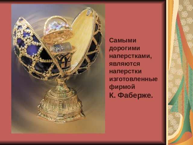 Самыми дорогими н аперстками, являются наперстки изготовленные фирмой К. Фаберже.  