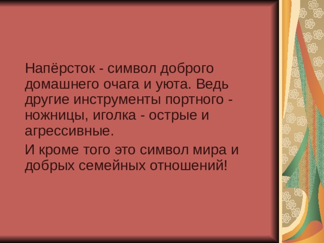  Напёрсток - символ доброго домашнего очага и уюта. Ведь другие инструменты портного - ножницы, иголка - острые и агрессивные.  И кроме того это символ мира и добрых семейных отношений!    