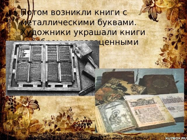 Потом возникли книги с металлическими буквами. Художники украшали книги серебром и драгоценными камнями. 