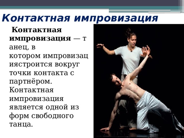 Контактная импровизация  Контактная импровизация  — танец, в котором импровизациястроится вокруг точки контакта с партнёром. Контактная импровизация является одной из форм свободного танца. 