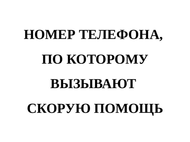 НОМЕР ТЕЛЕФОНА,  ПО КОТОРОМУ ВЫЗЫВАЮТ  СКОРУЮ ПОМОЩЬ 