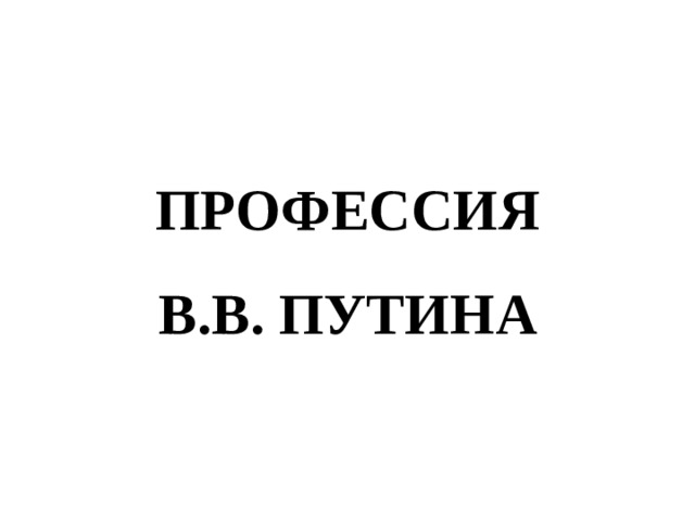 ПРОФЕССИЯ  В.В. ПУТИНА 