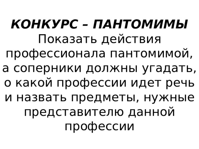 КОНКУРС – ПАНТОМИМЫ  Показать действия профессионала пантомимой, а соперники должны угадать, о какой профессии идет речь и назвать предметы, нужные представителю данной профессии 