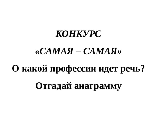 КОНКУРС  «САМАЯ – САМАЯ»  О какой профессии идет речь?  Отгадай анаграмму 