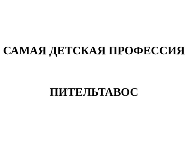 САМАЯ ДЕТСКАЯ ПРОФЕССИЯ   ПИТЕЛЬТАВОС 