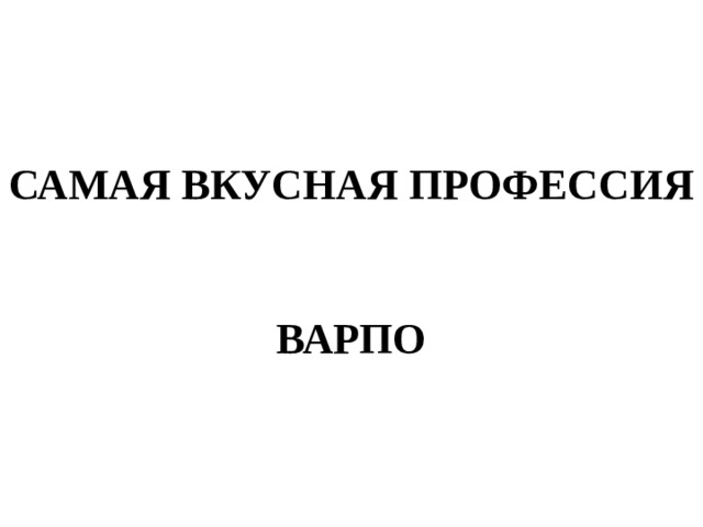 САМАЯ ВКУСНАЯ ПРОФЕССИЯ   ВАРПО 