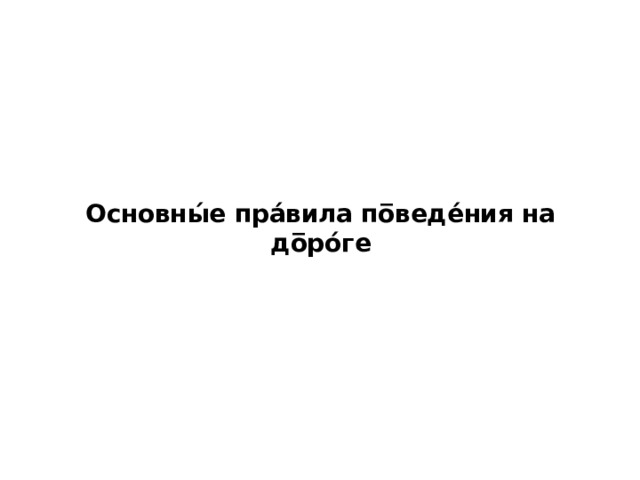 Основны́е пра́вила по̅веде́ния на до̅ро́ге   