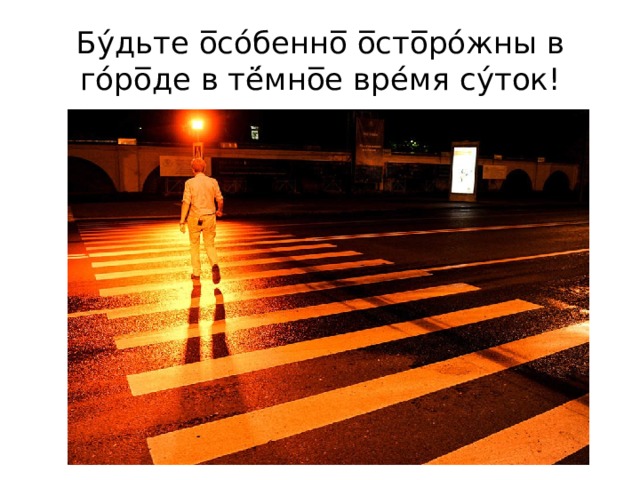 Бу́дьте о̅со́бенно̅ о̅сто̅ро́жны в го́ро̅де в тё́мно̅е вре́мя су́ток! 
