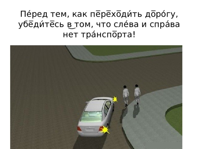 Пе́ред тем, как пе̅ре̅хо̅ди́ть до̅ро́гу, убе̅ди́те̅сь в͜ том, что сле́ва и спра́ва нет тра́нспо̅рта! 
