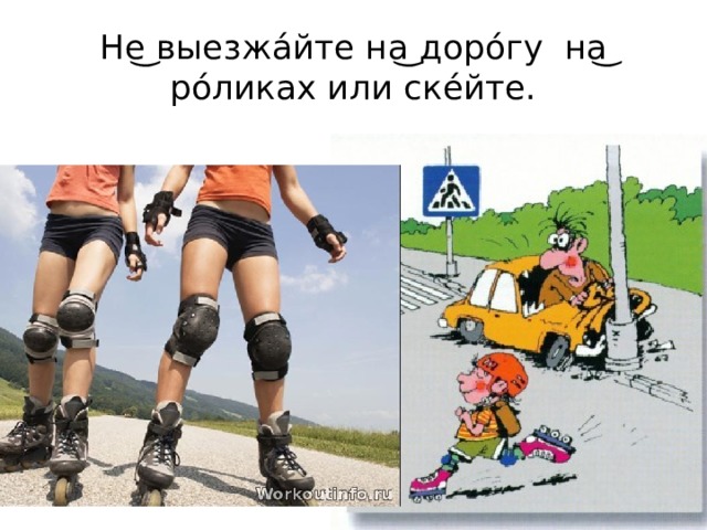 Не͜ выезжа́йте на͜ доро́гу на͜ ро́ликах или ске́йте. 