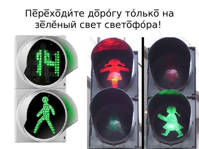 Пе̅ре̅хо̅ди́те до̅ро́гу то́лько̅ на зе̅лё́ный свет свето̅фо́ра! 