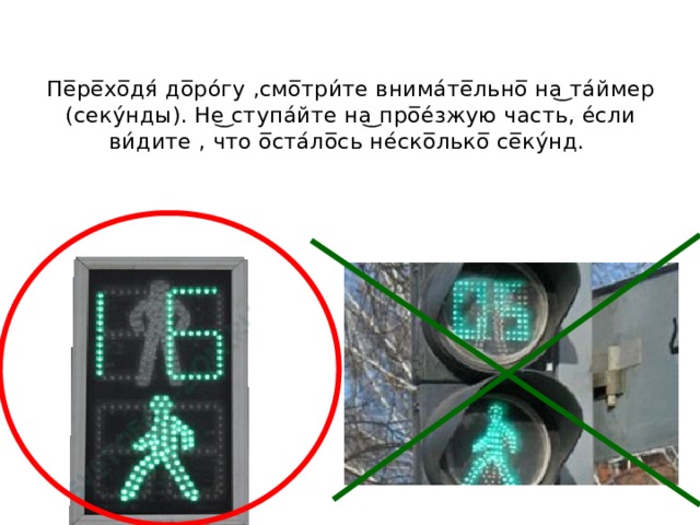 Пе̅ре̅хо̅дя́ до̅ро́гу ,смо̅три́те внима́те̅льно̅ на͜ та́ймер (секу́нды). Не͜ ступа́йте на͜ про̅е́зжую часть, е́сли ви́дите , что о̅ста́ло̅сь не́ско̅лько̅ се̅ку́нд. 