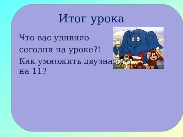 Итог урока Что вас удивило сегодня на уроке?! Как умножить двузначное число на 11? 