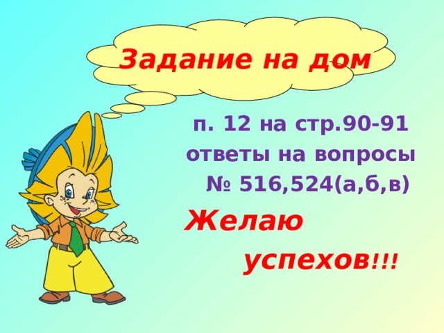   Задание на дом п. 12 на стр.90-91 ответы на вопросы № 516,524(а,б,в) Желаю  успехов !!! 