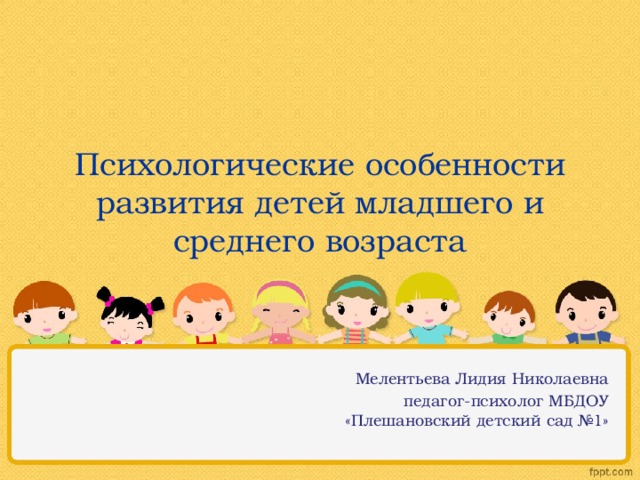 Психологические особенности развития детей младшего и среднего возраста Мелентьева Лидия Николаевна педагог-психолог МБДОУ «Плешановский детский сад №1» 