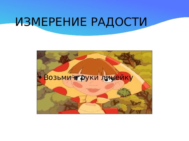 ИЗМЕРЕНИЕ РАДОСТИ Возьми в руки линейку  