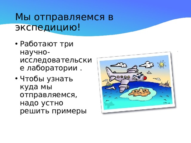 Мы отправляемся в экспедицию! Работают три научно-исследовательские лаборатории . Чтобы узнать куда мы отправляемся, надо устно решить примеры 