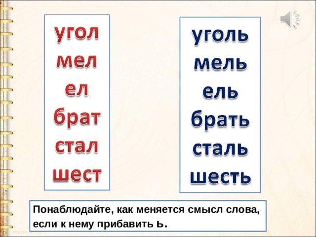 Понаблюдайте, как меняется смысл слова, если к нему прибавить ь. 
