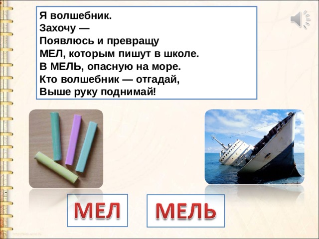 Я волшебник.  Захочу —  Появлюсь и превращу  МЕЛ, которым пишут в школе.  В МЕЛЬ, опасную на море.  Кто волшебник — отгадай,  Выше руку поднимай! 
