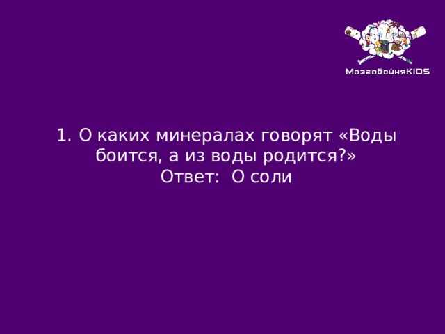 1.  О каких минералах говорят «Воды боится, а из воды родится?» Ответ: О соли 