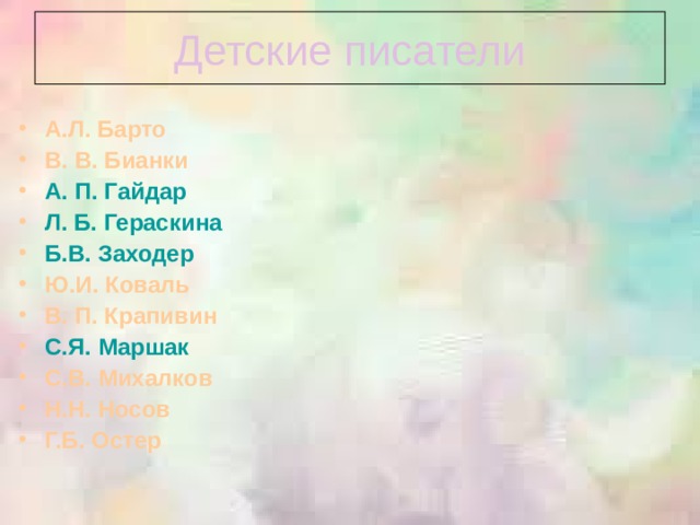 Детские писатели А.Л. Барто В. В. Бианки А. П. Гайдар Л. Б. Гераскина Б.В. Заходер Ю.И. Коваль В. П. Крапивин С.Я. Маршак С.В. Михалков Н.Н. Носов Г.Б. Остер 