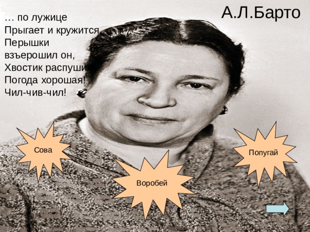 А.Л.Барто  … по лужице  Прыгает и кружится.  Перышки взъерошил он,  Хвостик распушил.  Погода хорошая!  Чил-чив-чил! 