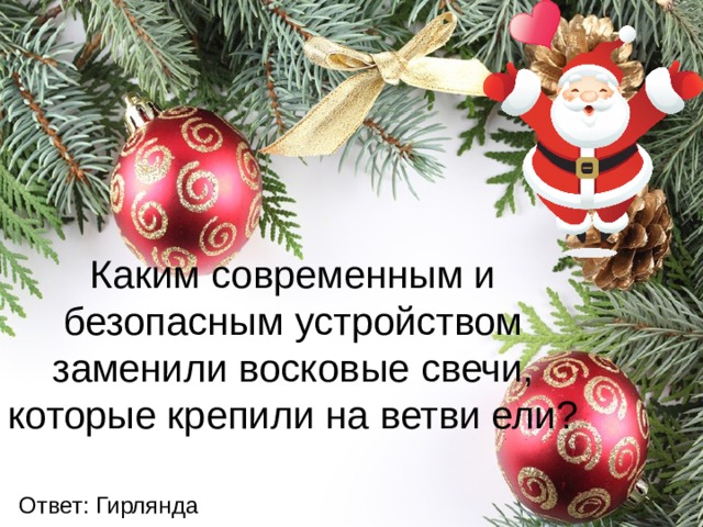 Каким современным и безопасным устройством заменили восковые свечи, которые крепили на ветви ели? Ответ: Гирлянда 