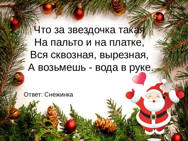 Что за звездочка такая  На пальто и на платке,  Вся сквозная, вырезная,  А возьмешь - вода в руке. Ответ : Снежинка 