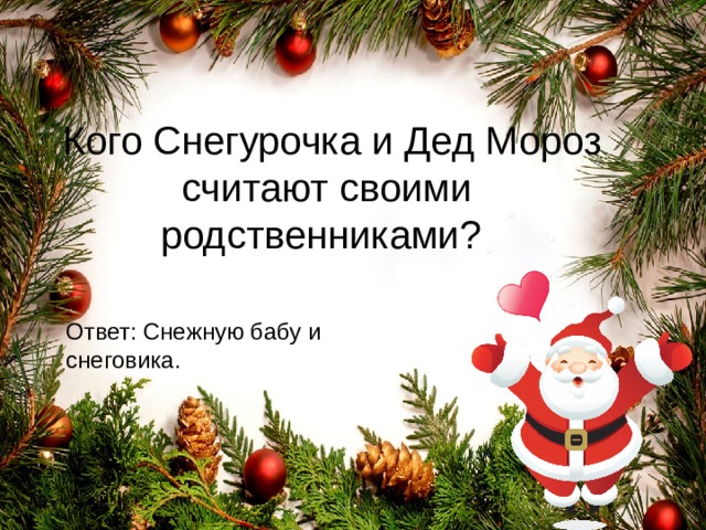  Кого Снегурочка и Дед Мороз считают своими родственниками? Ответ: Снежную бабу и снеговика. 