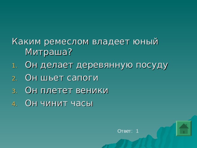 Каким ремеслом владеет юный Митраша? Он делает деревянную посуду Он шьет сапоги Он плетет веники Он чинит часы Ответ: 1 