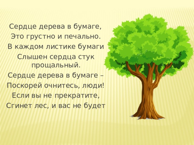 Сердце дерева в бумаге, Это грустно и печально. В каждом листике бумаги Слышен сердца стук прощальный. Сердце дерева в бумаге – Поскорей очнитесь, люди! Если вы не прекратите, Сгинет лес, и вас не будет 