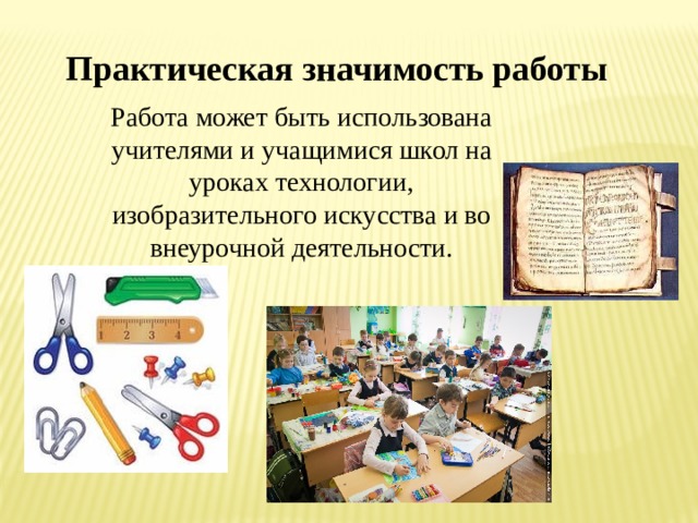 Практическая значимость работы Работа может быть использована учителями и учащимися школ на уроках технологии, изобразительного искусства и во внеурочной деятельности. 
