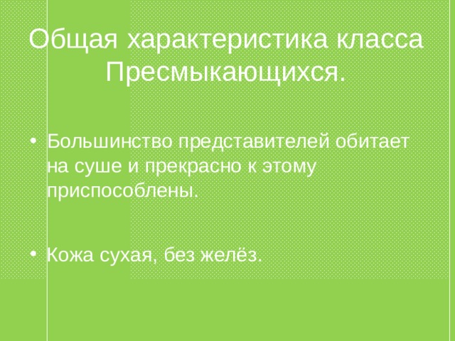 Общая характеристика класса Пресмыкающихся. Кожа сухая, без желёз. Большинство представителей обитает на суше и прекрасно к этому приспособлены.  