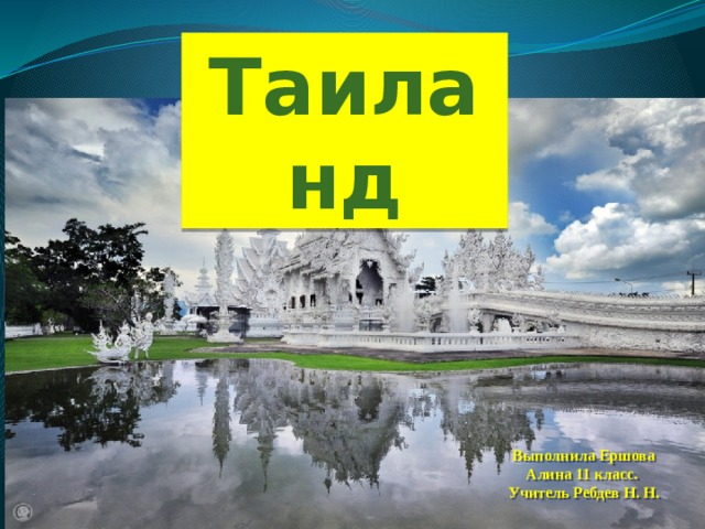 Таиланд Выполнила Ершова Алина 11 класс. Учитель Ребдев Н. Н.  