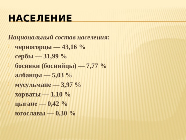 НАСЕЛЕНИЕ Национальный состав населения:  черногорцы — 43,16 % сербы — 31,99 % босняки (боснийцы) — 7,77 % албанцы — 5,03 % мусульмане — 3,97 % хорваты — 1,10 % цыгане — 0,42 % югославы — 0,30 % 