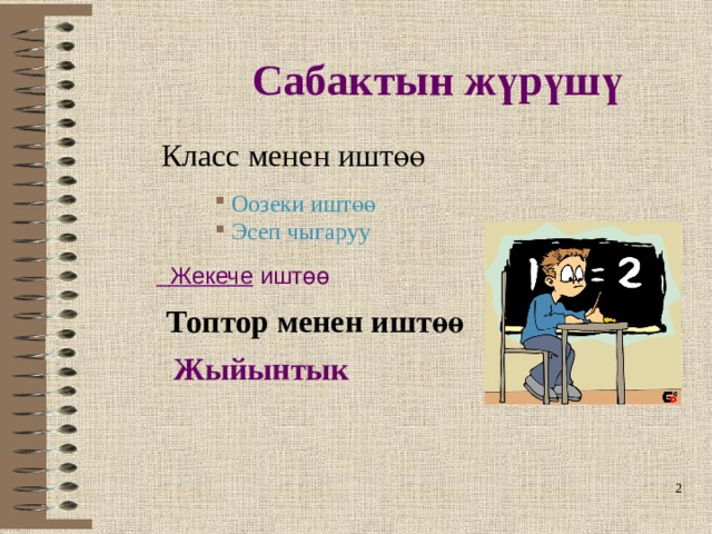 Сабактын жүрүшү Класс менен иштөө Оозеки иштөө Эсеп чыгаруу  Жекече иштөө  Топтор менен иштөө  Жыйынтык  