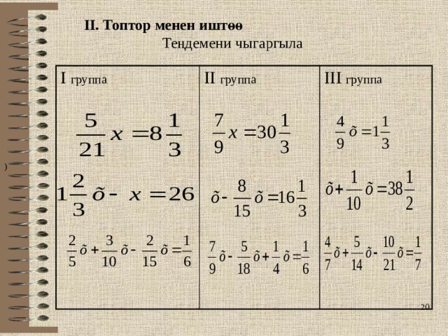 II. Топтор менен иштөө Теңдемени чыгаргыла I группа II группа III группа   ) 16 
