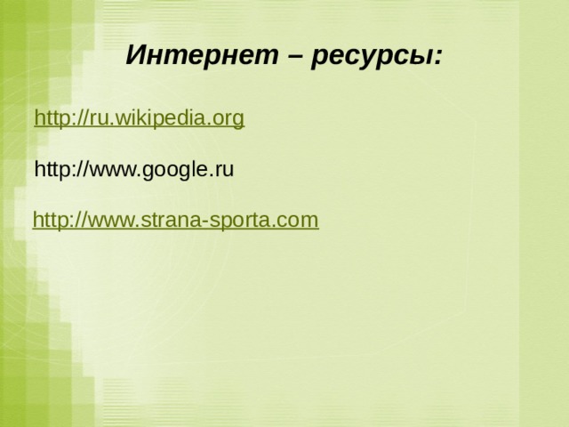 Интернет – ресурсы: http://ru.wikipedia.org  http://www.google.ru http://www.strana-sporta.com 