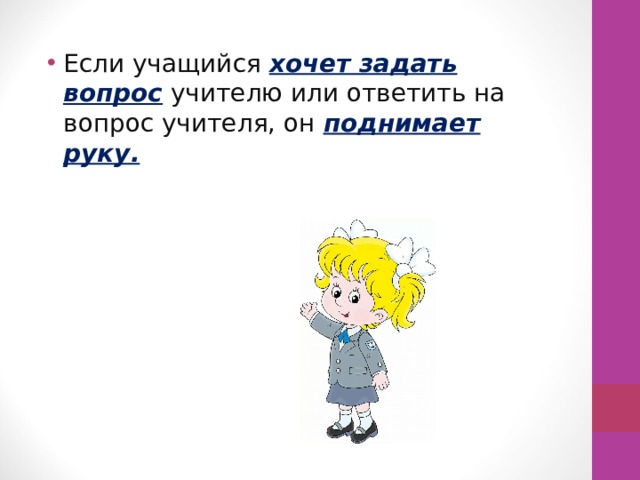Если учащийся хочет задать вопрос  учителю  или ответить на вопрос учителя, он поднимает руку. 