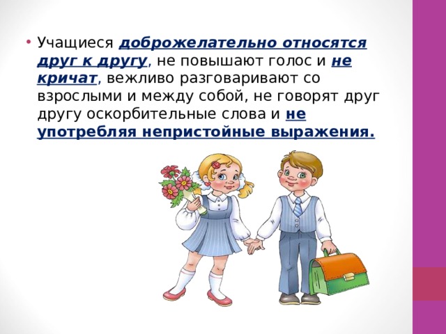 Учащиеся  доброжелательно относятся друг к другу , не повышают голос и не кричат , вежливо разговаривают со взрослыми и между собой, не говорят друг другу оскорбительные слова и не употребляя непристойные выражения. 