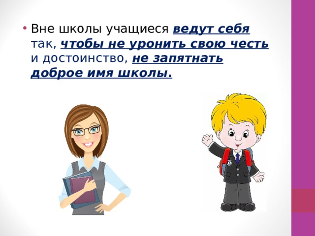 Вне школы учащиеся ведут себя так, чтобы не уронить свою честь  и достоинство, не запятнать доброе имя школы . 