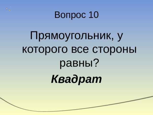 Вопрос 10 Прямоугольник, у которого все стороны равны? Квадрат 