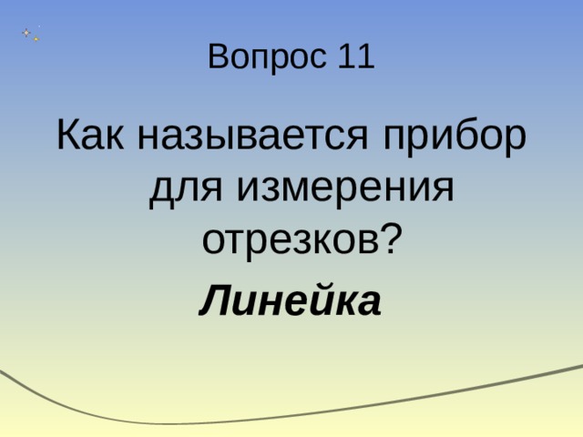 Вопрос 11 Как называется прибор для измерения отрезков? Линейка 