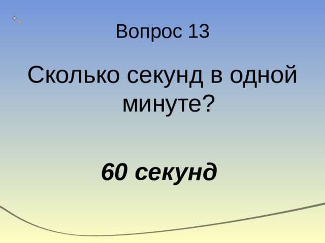 Вопрос 13 Сколько секунд в одной минуте? 60 секунд 