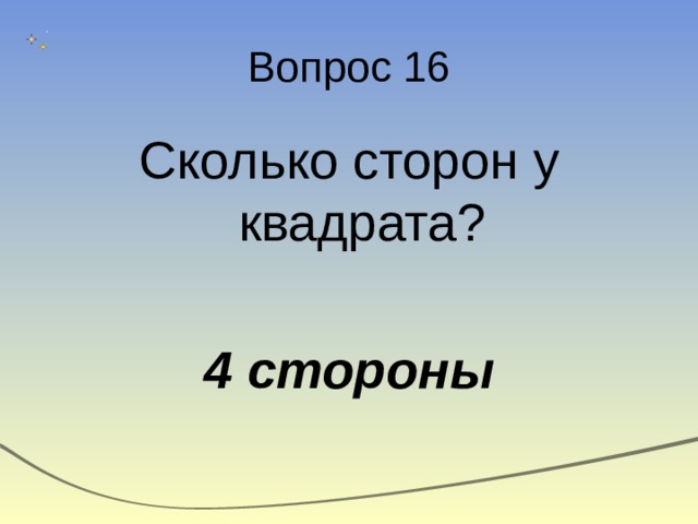Вопрос 16 Сколько сторон у квадрата? 4 стороны 