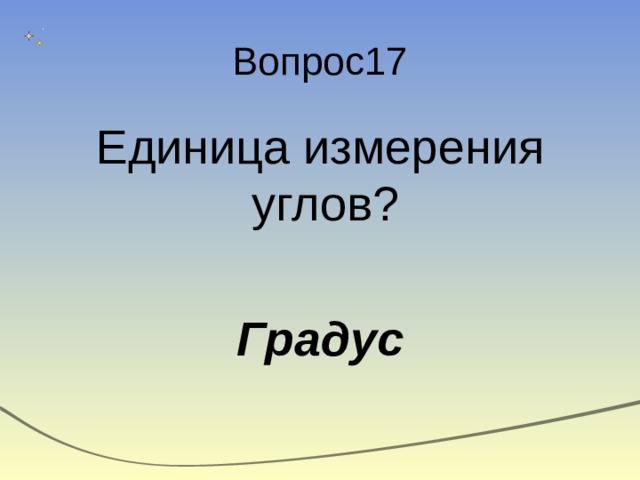 Вопрос17 Единица измерения углов? Градус 